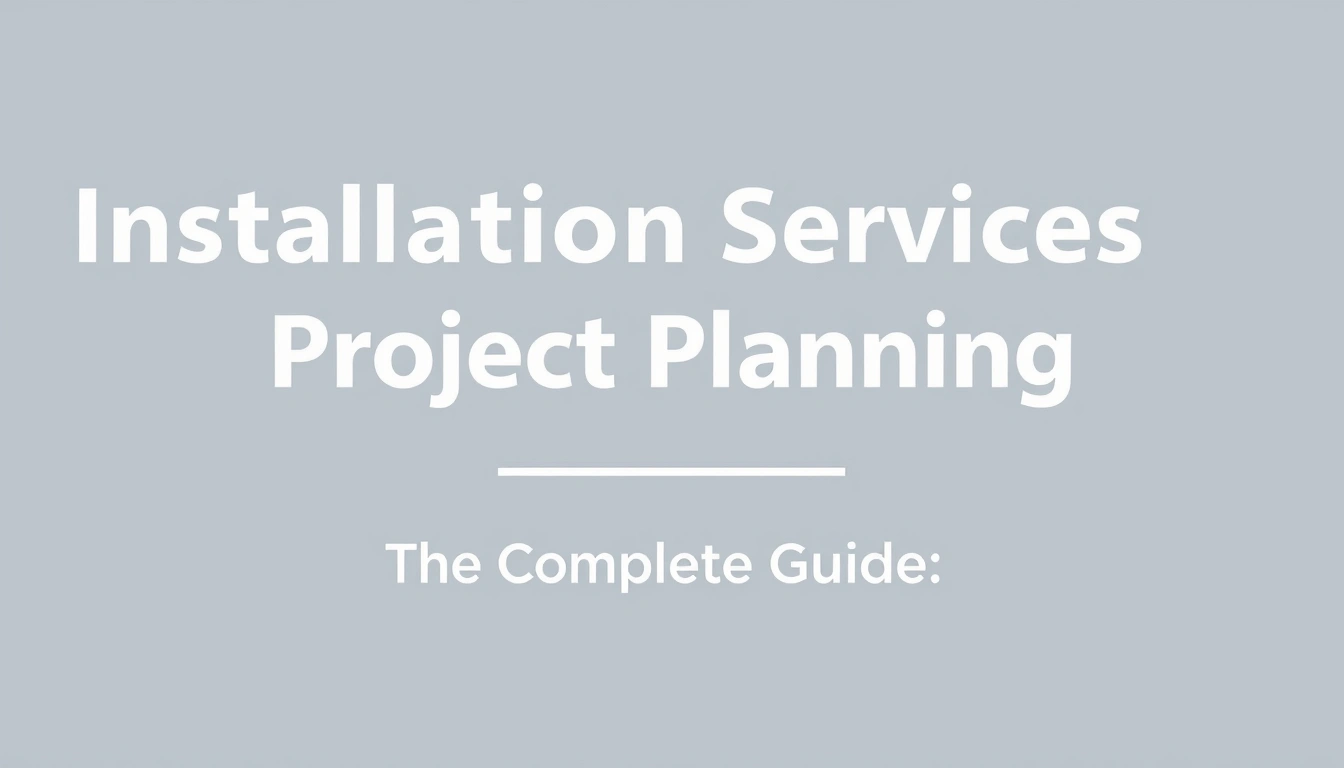 Installation Services and Project Planning — The Complete Guide